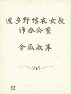 波多野结衣女教师办公室
