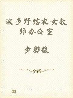 波多野结衣女教师办公室
