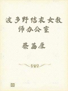 波多野结衣女教师办公室