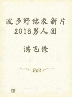 波多野结衣新片2018男人团