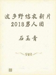 波多野结衣新片2018男人团