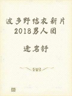 波多野结衣新片2018男人团