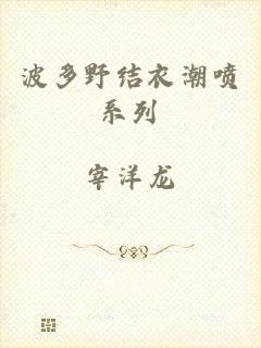 波多野结衣潮喷系列