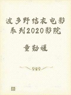 波多野结衣电影系列2020影院