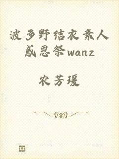 波多野结衣素人感恩祭wanz