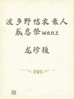 波多野结衣素人感恩祭wanz