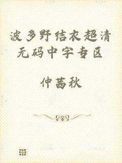 波多野结衣超清无码中字专区