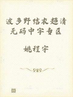 波多野结衣超清无码中字专区