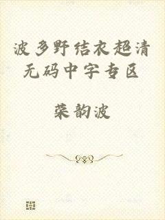 波多野结衣超清无码中字专区
