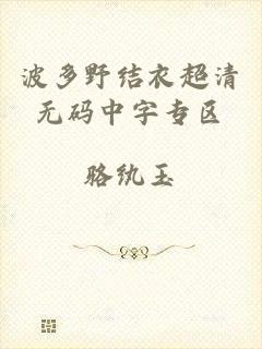 波多野结衣超清无码中字专区