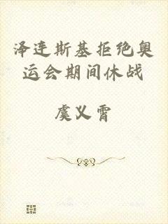 泽连斯基拒绝奥运会期间休战