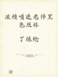 浓精喷进老师黑色丝袜