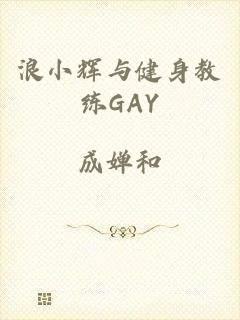 浪小辉与健身教练GAY