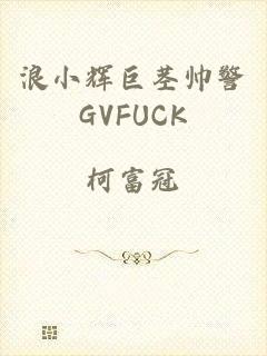 浪小辉巨茎帅警GVFUCK