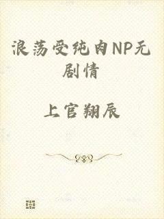 浪荡受纯肉NP无剧情
