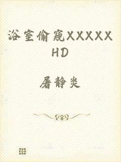 浴室偷窥XXXXXHD