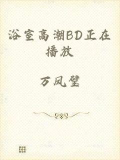 浴室高潮BD正在播放