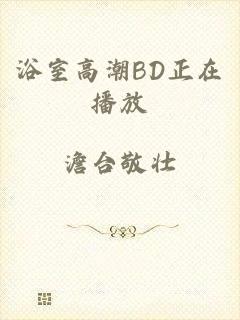 浴室高潮BD正在播放