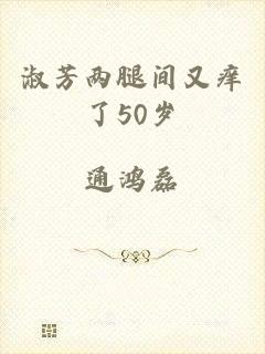 淑芳两腿间又痒了50岁
