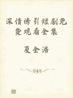 深情诱引短剧免费观看全集