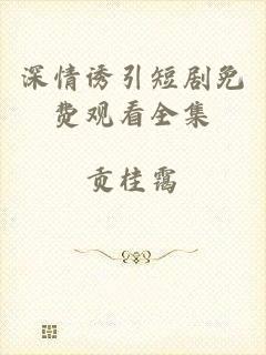 深情诱引短剧免费观看全集