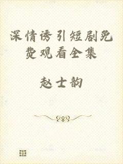 深情诱引短剧免费观看全集