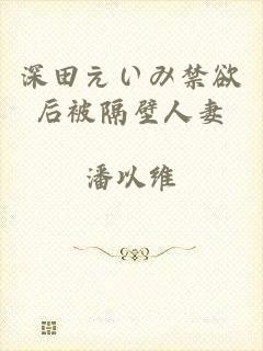 深田えいみ禁欲后被隔壁人妻