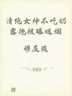 清纯女神不吃奶露拖被曝吸烟