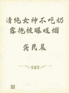 清纯女神不吃奶露拖被曝吸烟