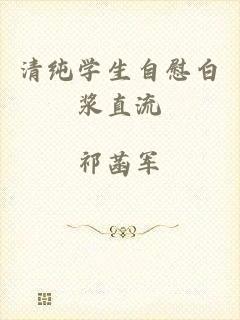 清纯学生自慰白浆直流