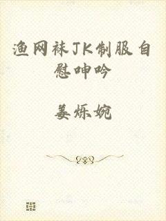 渔网袜JK制服自慰呻吟