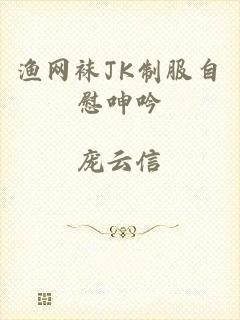 渔网袜JK制服自慰呻吟