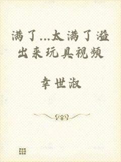 满了...太满了溢出来玩具视频
