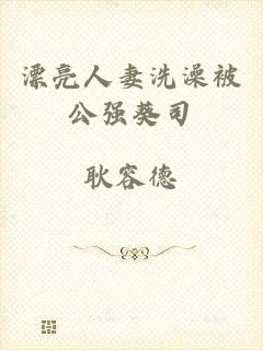 漂亮人妻洗澡被公强葵司