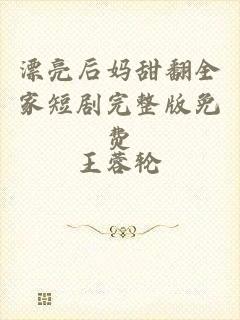 漂亮后妈甜翻全家短剧完整版免费