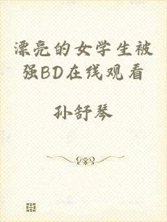 漂亮的女学生被强BD在线观看
