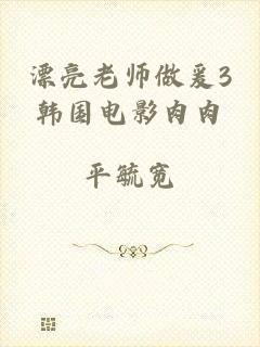 漂亮老师做爰3韩国电影肉肉