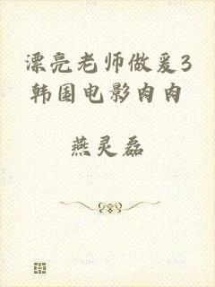 漂亮老师做爰3韩国电影肉肉