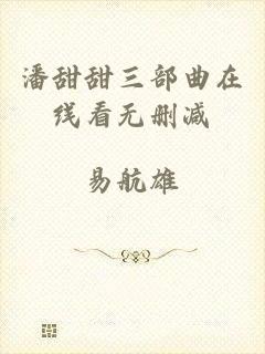 潘甜甜三部曲在线看无删减