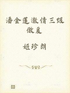潘金莲激情三级做爰