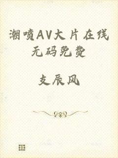 潮喷AV大片在线无码免费