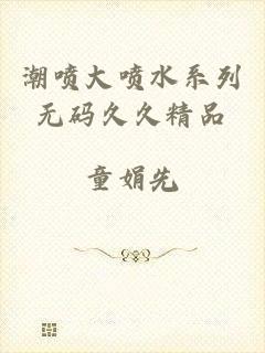 潮喷大喷水系列无码久久精品