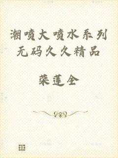 潮喷大喷水系列无码久久精品
