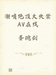 潮喷绝顶大失禁AV在线