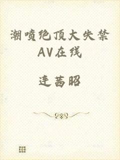 潮喷绝顶大失禁AV在线