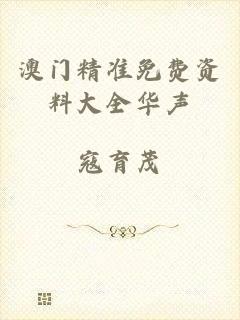 澳门精准免费资料大全华声