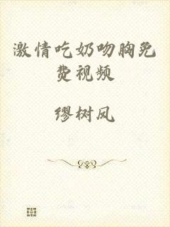 激情吃奶吻胸免费视频