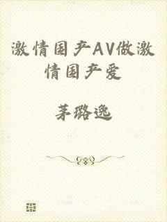 激情国产AV做激情国产爱