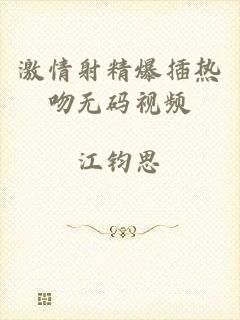 激情射精爆插热吻无码视频