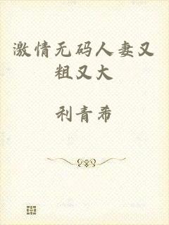 激情无码人妻又粗又大